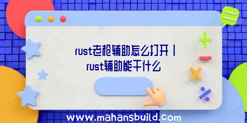 「rust老枪辅助怎么打开」|rust辅助能干什么